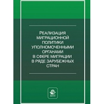 Реализация миграционной политики уполномоченными органами в сфере миграции в ряде зарубежных стран:. Учебное пособие. Гриф МУМЦ "Профессиональный учебник". Гриф НИИ образования и науки.