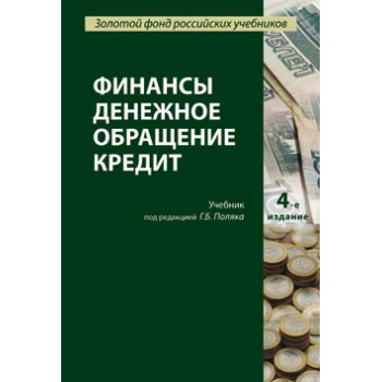 Под ред. Г.Б. Поляка Финансы. Денежное обращение. Кредит. 4-е изд., перераб. и доп. Учебник. Гриф МО РФ. Гриф УМЦ *Профессиональный учебник*. Гриф НИИ образования и науки. (Серия «Золотой фонд российских учебников»).