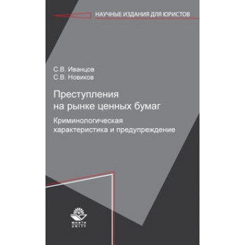 Иванцов С.В., Новиков С.В. Преступления на рынке ценных бумаг. Криминологическая характеристика и предупреждение. Монография. Гриф МЦ *Профессиональный учебник*. Гриф НИИ образования и науки. (Серия *Научные издания для юристов*).