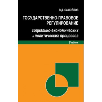 Самойлов В.Д. Государственно-правовое регулирование социально-экономических и политических процессов. Учебник. Гриф УМЦ *Профессиональный учебник*. Гриф НИИ образования и науки.