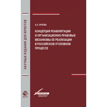 Орлова А.А. Концепция реабилитации и организационно-правовые механизмы ее реализации в российском уголовном процессе. Монография. Гриф УМЦ *Профессиональный учебник*. Гриф НИИ образования и науки*. (Серия *Научные издания для юристов*).