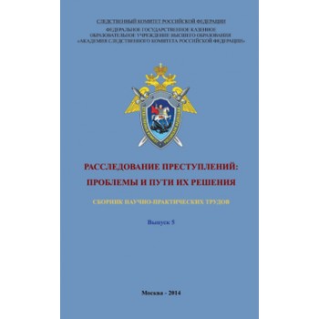 Под ред. А.И. Бастрыкина Расследование преступлений: проблемы и пути их решения. Вып. 5. Сб. науч.-практ. трудов