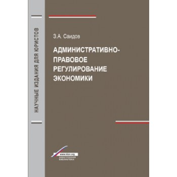 Саидов З.А. Административно-правовое регулирование экономики. Монография. Гриф УМЦ *Профессиональный учебник*. Гриф НИИ  образования и науки*. (Серия *Научные издания для юристов*).