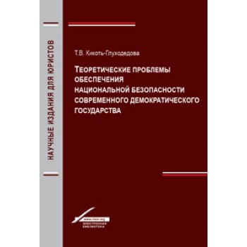 Кикоть-Глуходедова Т.В. Теоретические проблемы обеспечения национальной безопасности современного демократического государства. Монография. Гриф УМЦ *Профессиональный учебник*. Гриф НИИ образования и науки.