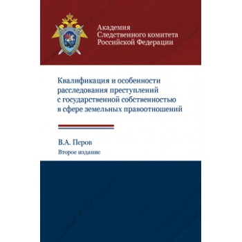 Перов В.А. Квалификация и особенности расследования преступлений с государственной собственностью в сфере земельных правоотношений. 2-е изд., перераб. и доп. Учебное пособие. Гриф УМЦ *Профессиональный учебник*. Гриф НИИ образования и науки.