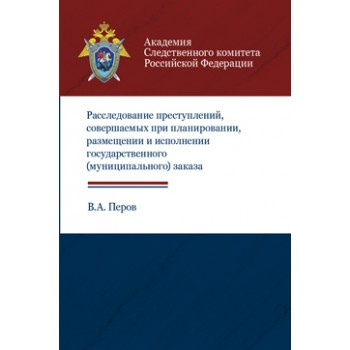 Перов В.А. Расследование преступлений, совершаемых при планировании, размещении и исполнении государственного (муниципального) заказа. Учеб.-метод. пособие. Гриф УМЦ *Профессиональный учебник*. Гриф НИИ образования и науки.