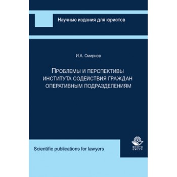 Смирнов И.А. Проблемы и перспективы института содействия граждан оперативным подразделениям. Монография. Гриф УМЦ *Профессиональный учебник*. Гриф НИИ образования и науки.  (Серия *Научные издания для юристов*).