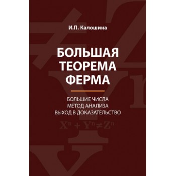 Калошина И.П. Большая теорема Ферма. Большие числа. Метод анализа. Выход в доказательство. Монография. Гриф УМЦ *Профессиональный  учебник*. Гриф НИИ  образования и науки