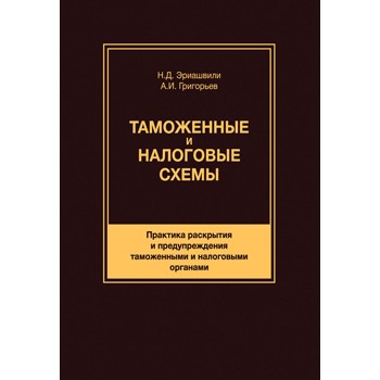 Григорьев А.И., Эриашвили Н.Д. Таможенные и налоговые схемы. Практика раскрытия и предупреждения таможенными и налоговыми органами:. Учебное пособие. Гриф  НИИ образования и науки. Гриф  МУМЦ *Профессиональный учебник*.