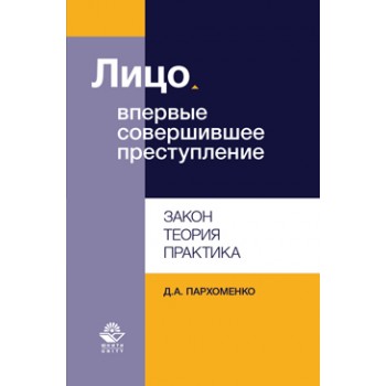 Пархоменко Д.А. Лицо, впервые совершившее преступление. Закон, теория, практика. Монография. Гриф НИИ образования и науки. Гриф МУМЦ *Профессиональный учебник*.