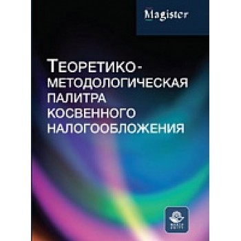 Теоретико-методологическая палитра косвенного налогообложения.  Монография для магистрантов. Гриф МУМЦ "Профессиональный учебник". Гриф НИИ образования и науки. (Серия "Magister")