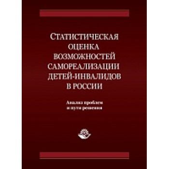 Статистическая оценка возможностей самореализации детей-инвалидов в России. пути решения: монография