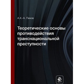 Теоретические основы противодействия транснациональной преступности. Монография